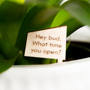 Mini Sign - Hey bud, what time you open? - Urban Sprouts