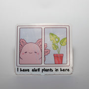 I Have Alotl Plants in Here Sticker